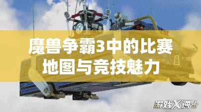 魔兽争霸3中的比赛地图与竞技魅力