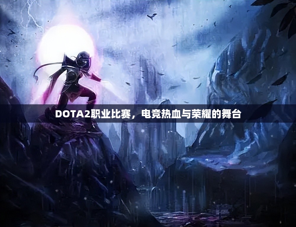 DOTA2职业比赛，电竞热血与荣耀的舞台