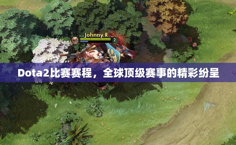 Dota2比赛赛程，全球顶级赛事的精彩纷呈