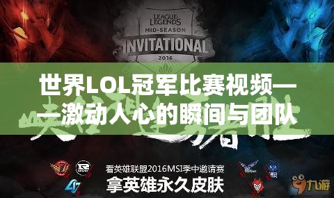 世界LOL冠军比赛视频——激动人心的瞬间与团队合作的力量