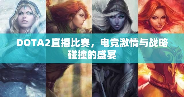 DOTA2直播比赛，电竞激情与战略碰撞的盛宴