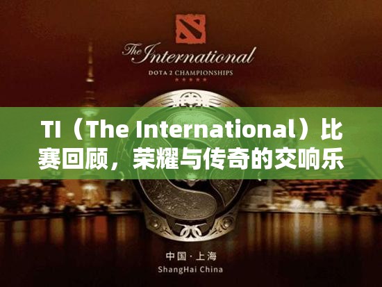 TI（The International）比赛回顾，荣耀与传奇的交响乐章