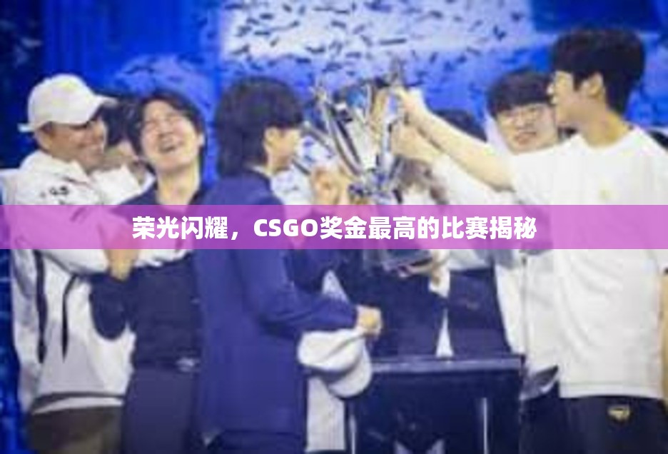 荣光闪耀，CSGO奖金最高的比赛揭秘